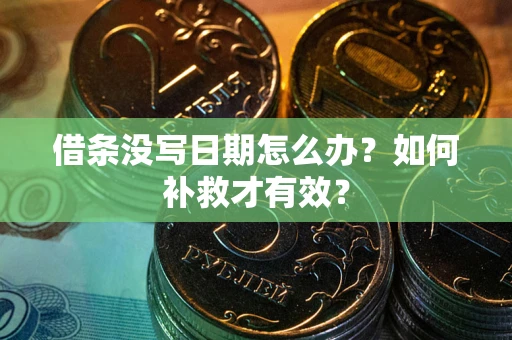 济南借条没写日期怎么办？如何补救才有效？
