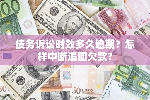 济南债务诉讼时效多久逾期？怎样中断追回欠款？