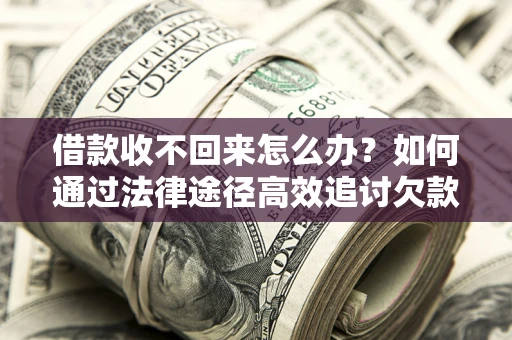 济南借款收不回来怎么办?如何通过法律途径高效追讨欠款? 济南借款收不回来怎么办?如何通过法律途径高效追讨欠款?