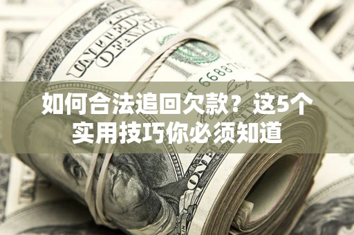济南如何合法追回欠款？这5个实用技巧你必须知道