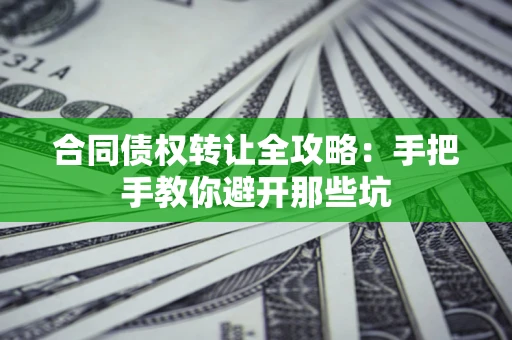 济南合同债权转让全攻略：手把手教你避开那些坑