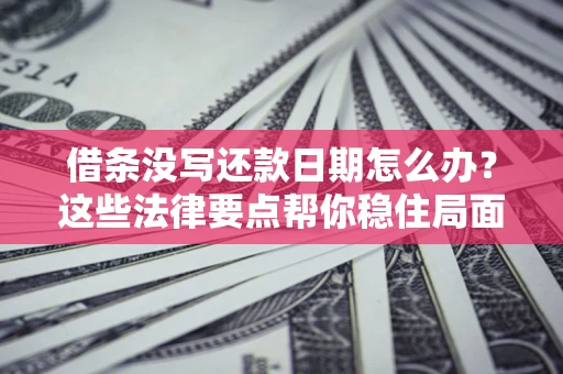 济南借条没写还款日期怎么办？这些法律要点帮你稳住局面