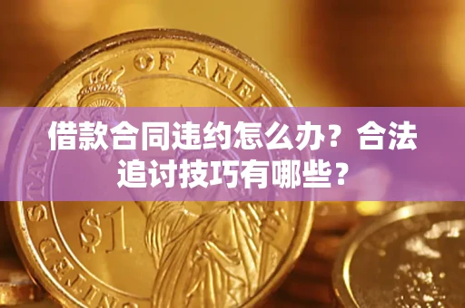 济南借款合同违约怎么办？合法追讨技巧有哪些？