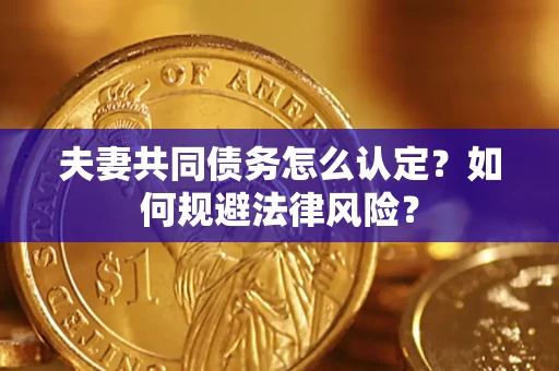 济南夫妻共同债务怎么认定？如何规避法律风险？