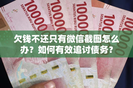 济南欠钱不还只有微信截图怎么办？如何有效追讨债务？