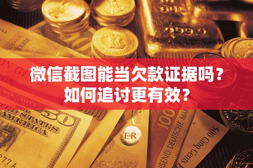 济南微信截图能当欠款证据吗？如何追讨更有效？