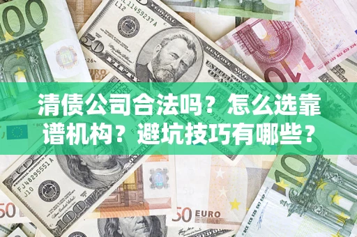 济南清债公司合法吗？怎么选靠谱机构？避坑技巧有哪些？
