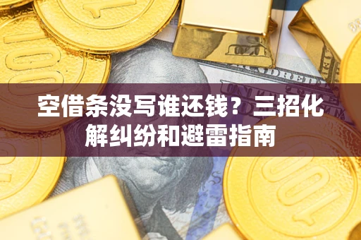 济南空借条没写谁还钱？三招化解纠纷和避雷指南