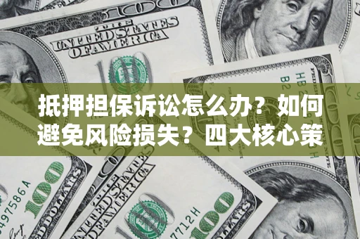济南抵押担保诉讼怎么办？如何避免风险损失？四大核心策略全解读