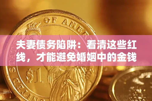 济南夫妻债务陷阱：看清这些红线，才能避免婚姻中的金钱危机
