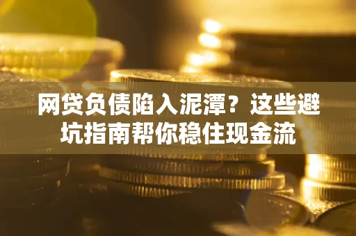 济南网贷负债陷入泥潭？这些避坑指南帮你稳住现金流