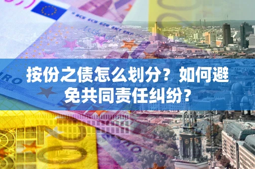 济南按份之债怎么划分？如何避免共同责任纠纷？
