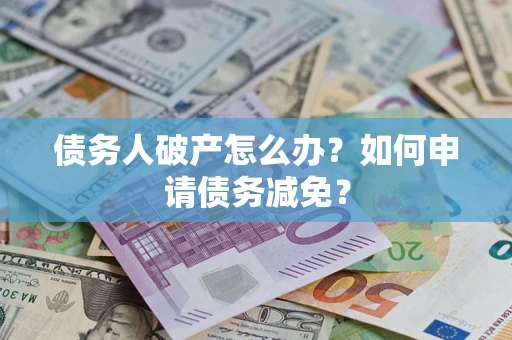 济南债务人破产怎么办？如何申请债务减免？