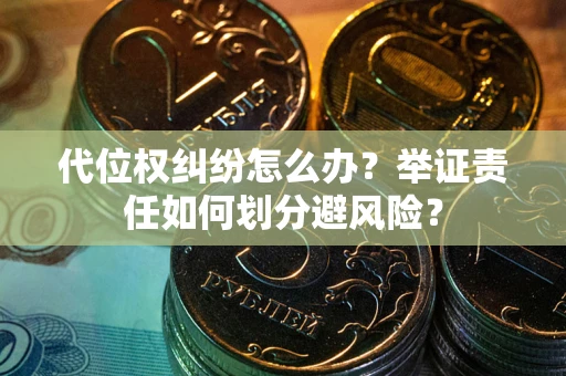济南代位权纠纷怎么办？举证责任如何划分避风险？