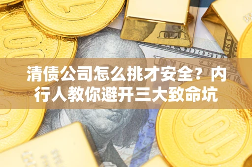 济南清债公司怎么挑才安全?内行人教你避开三大致命坑 济南清债公司怎么挑才安全?内行人教你避开三大致命坑