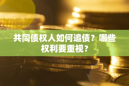济南共同债权人如何追债？哪些权利要重视？