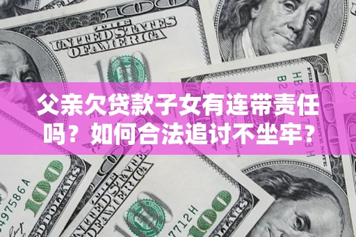 济南父亲欠贷款子女有连带责任吗？如何合法追讨不坐牢？