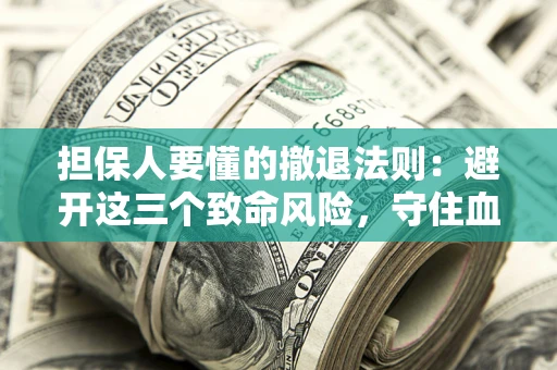 济南担保人要懂的撤退法则：避开这三个致命风险，守住血汗钱