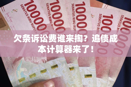 济南欠条诉讼费谁来掏？追债成本计算器来了！