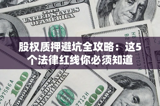 济南股权质押避坑全攻略：这5个法律红线你必须知道