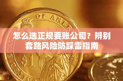济南怎么选正规要账公司？辨别套路风险防踩雷指南