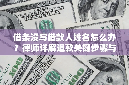 济南借条没写借款人姓名怎么办？律师详解追款关键步骤与证据链构建