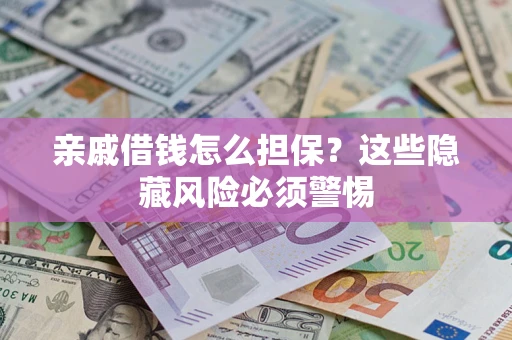 济南亲戚借钱怎么担保？这些隐藏风险必须警惕