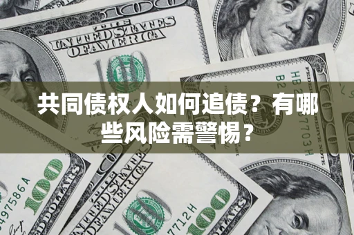 济南共同债权人如何追债？有哪些风险需警惕？