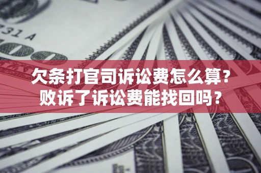 济南欠条打官司诉讼费怎么算？败诉了诉讼费能找回吗？
