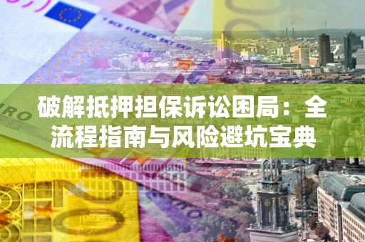 济南破解抵押担保诉讼困局:全流程指南与风险避坑宝典 济南破解抵押担保诉讼困局:全流程指南与风险避坑宝典