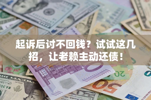 济南起诉后讨不回钱？试试这几招，让老赖主动还债！