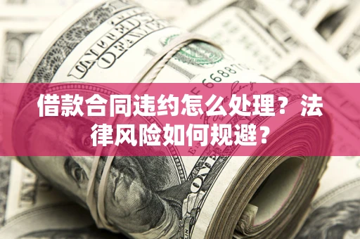 济南借款合同违约怎么处理？法律风险如何规避？