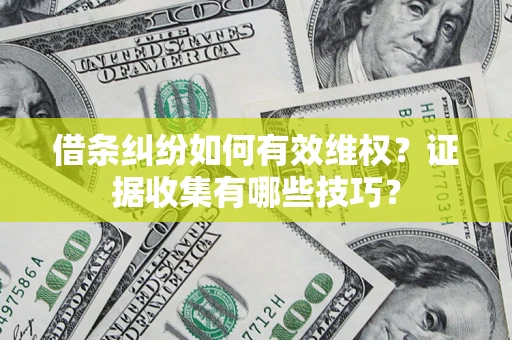 济南借条纠纷如何有效维权？证据收集有哪些技巧？