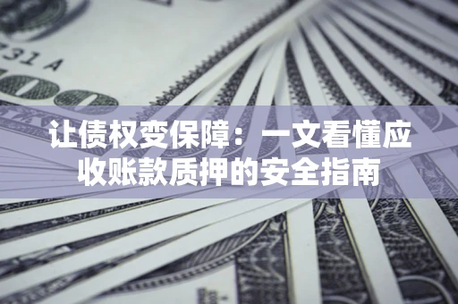 济南让债权变保障：一文看懂应收账款质押的安全指南