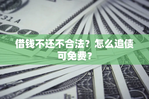 济南借钱不还不合法？怎么追债可免费？