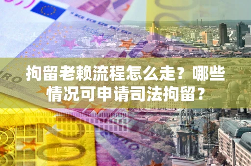 济南拘留老赖流程怎么走?哪些情况可申请司法拘留? 济南拘留老赖流程怎么走?哪些情况可申请司法拘留?