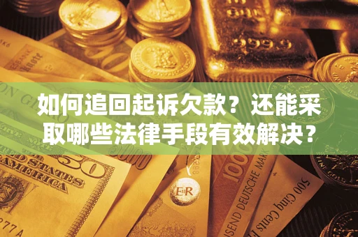 济南如何追回起诉欠款？还能采取哪些法律手段有效解决？