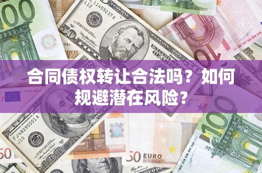 济南合同债权转让合法吗?如何规避潜在风险? 济南合同债权转让合法吗?如何规避潜在风险?