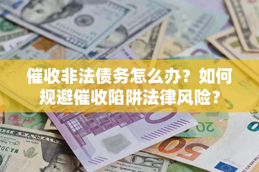 济南催收非法债务怎么办？如何规避催收陷阱法律风险？