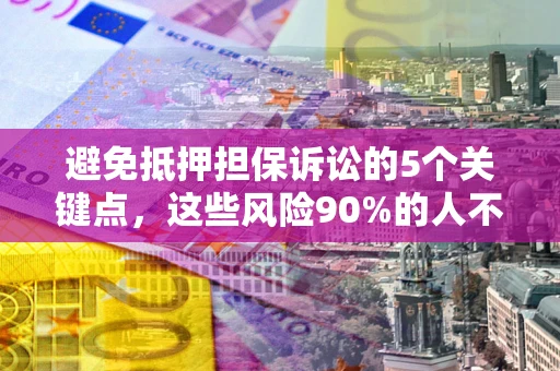 济南避免抵押担保诉讼的5个关键点，这些风险90%的人不知道！