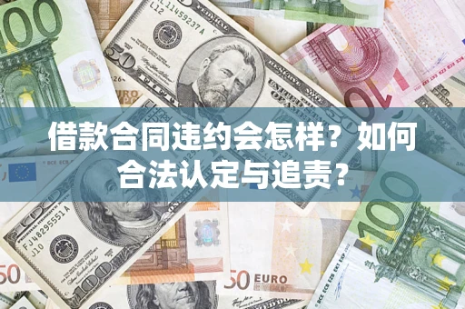 济南借款合同违约会怎样？如何合法认定与追责？