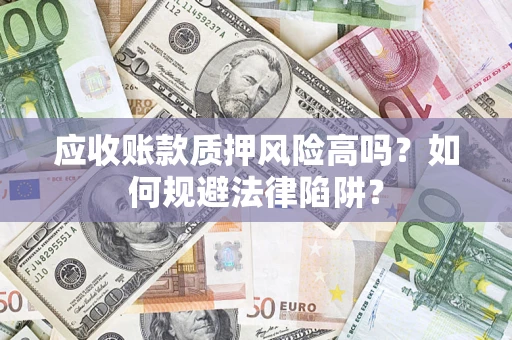 济南应收账款质押风险高吗？如何规避法律陷阱？