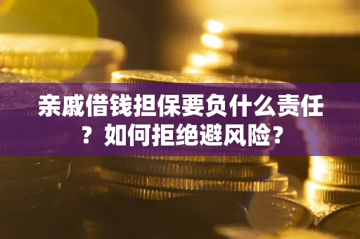济南亲戚借钱担保要负什么责任？如何拒绝避风险？