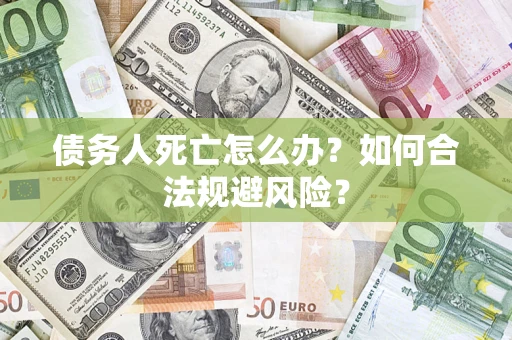 济南债务人死亡怎么办？如何合法规避风险？