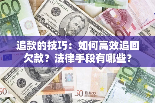 济南追款的技巧：如何高效追回欠款？法律手段有哪些？