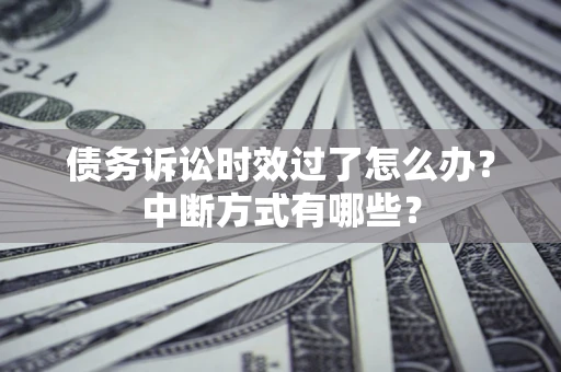 济南债务诉讼时效过了怎么办？中断方式有哪些？