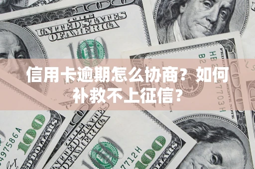 济南信用卡逾期怎么协商？如何补救不上征信？