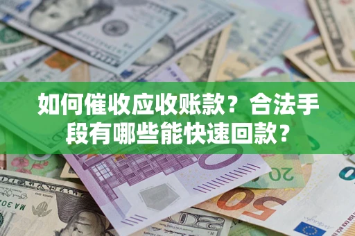 济南如何催收应收账款？合法手段有哪些能快速回款？