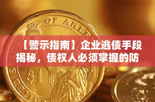济南【警示指南】企业逃债手段揭秘，债权人必须掌握的防坑宝典