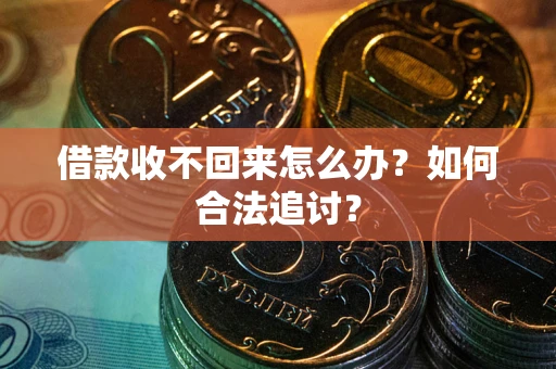 济南借款收不回来怎么办？如何合法追讨？
